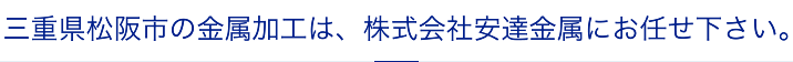 三重県松阪市の金属加工は、株式会社安達金属にお任せ下さい。