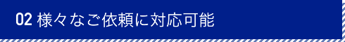 様々なご依頼に対応可能